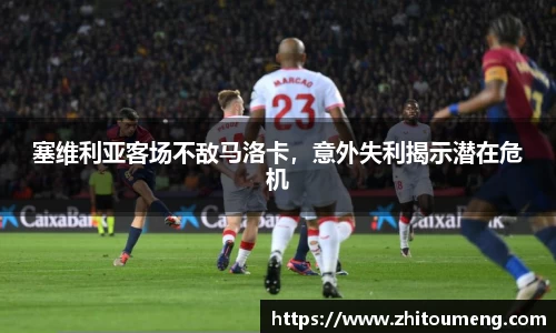 塞维利亚客场不敌马洛卡,意外失利揭示潜在危机