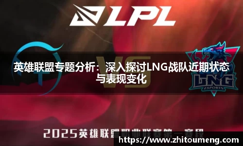 英雄联盟专题分析：深入探讨LNG战队近期状态与表现变化