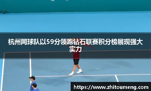 杭州网球队以59分领跑钻石联赛积分榜展现强大实力