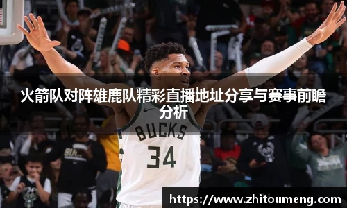 火箭队对阵雄鹿队精彩直播地址分享与赛事前瞻分析
