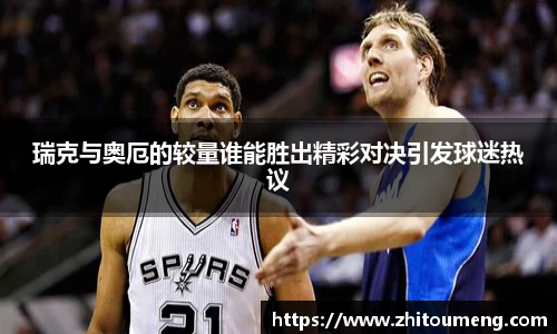 瑞克与奥厄的较量谁能胜出精彩对决引发球迷热议